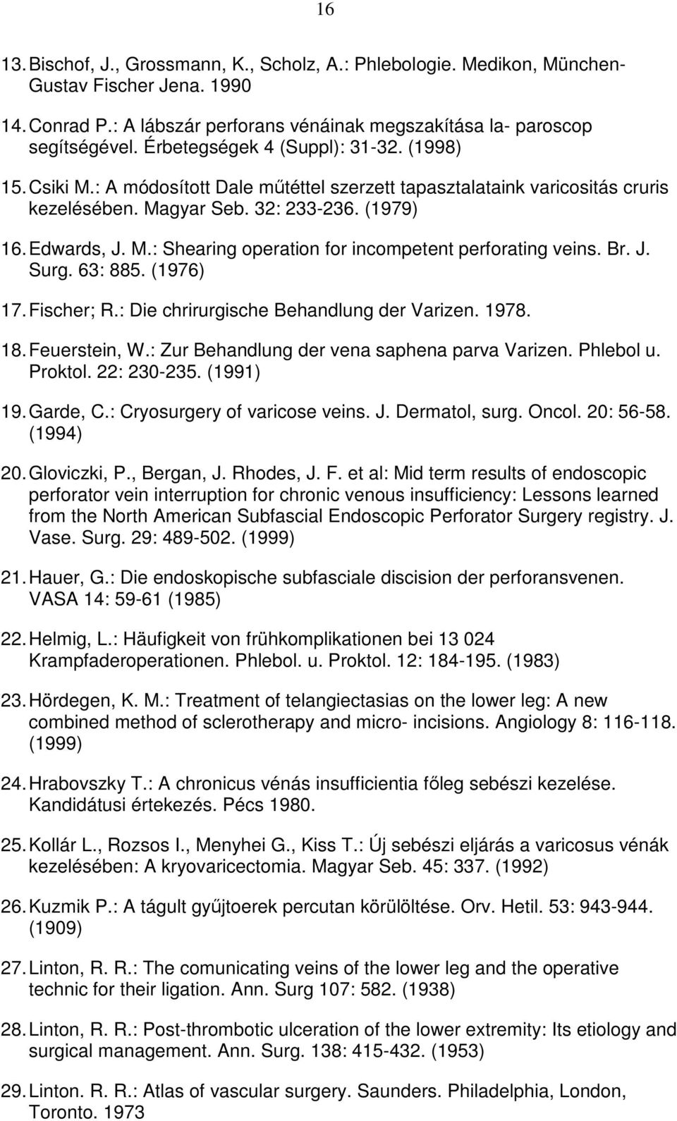 Br. J. Surg. 63: 885. (1976) 17. Fischer; R.: Die chrirurgische Behandlung der Varizen. 1978. 18. Feuerstein, W.: Zur Behandlung der vena saphena parva Varizen. Phlebol u. Proktol. 22: 230-235.