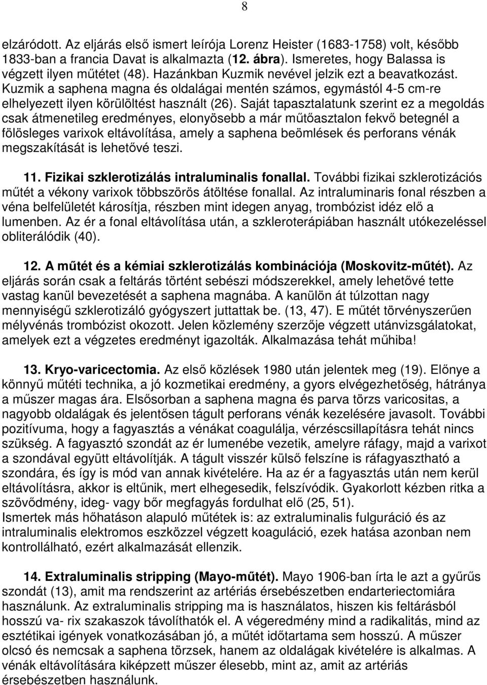 Saját tapasztalatunk szerint ez a megoldás csak átmenetileg eredményes, elonyösebb a már mőtıasztalon fekvı betegnél a fölösleges varixok eltávolítása, amely a saphena beömlések és perforans vénák