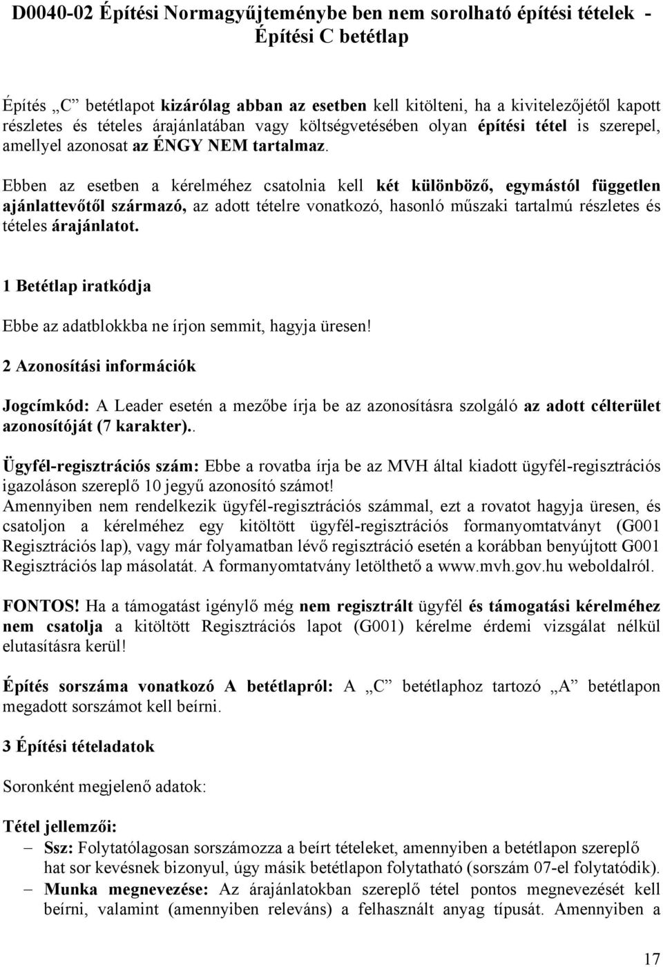 Ebben az esetben a kérelméhez csatolnia kell két különböző, egymástól független ajánlattevőtől származó, az adott tételre vonatkozó, hasonló műszaki tartalmú részletes és tételes árajánlatot.