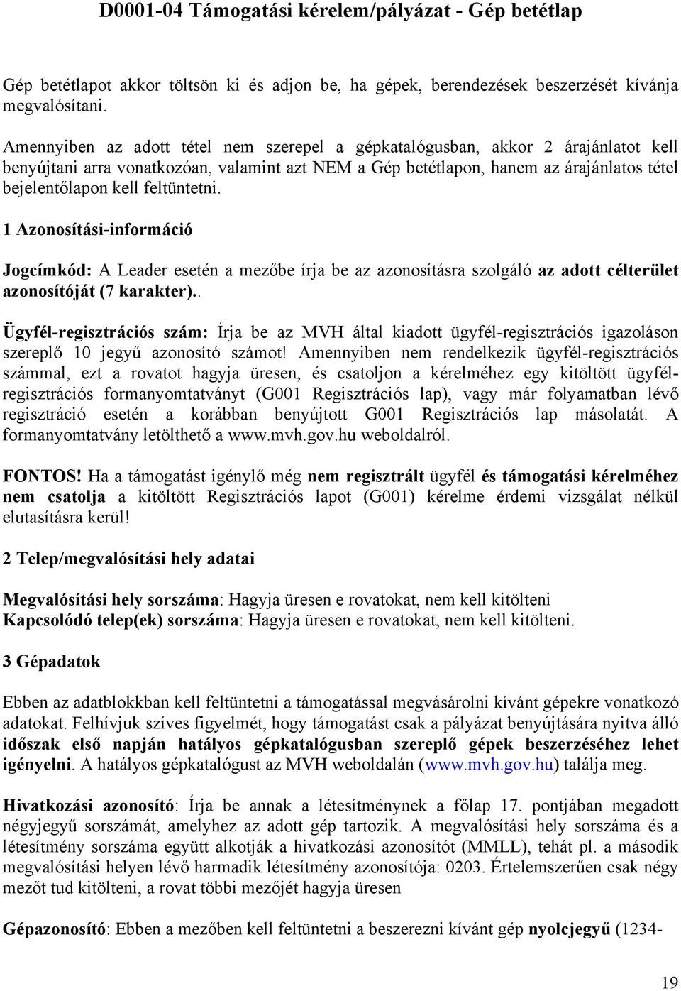 feltüntetni. 1 Azonosítási-információ Jogcímkód: A Leader esetén a mezőbe írja be az azonosításra szolgáló az adott célterület azonosítóját (7 karakter).