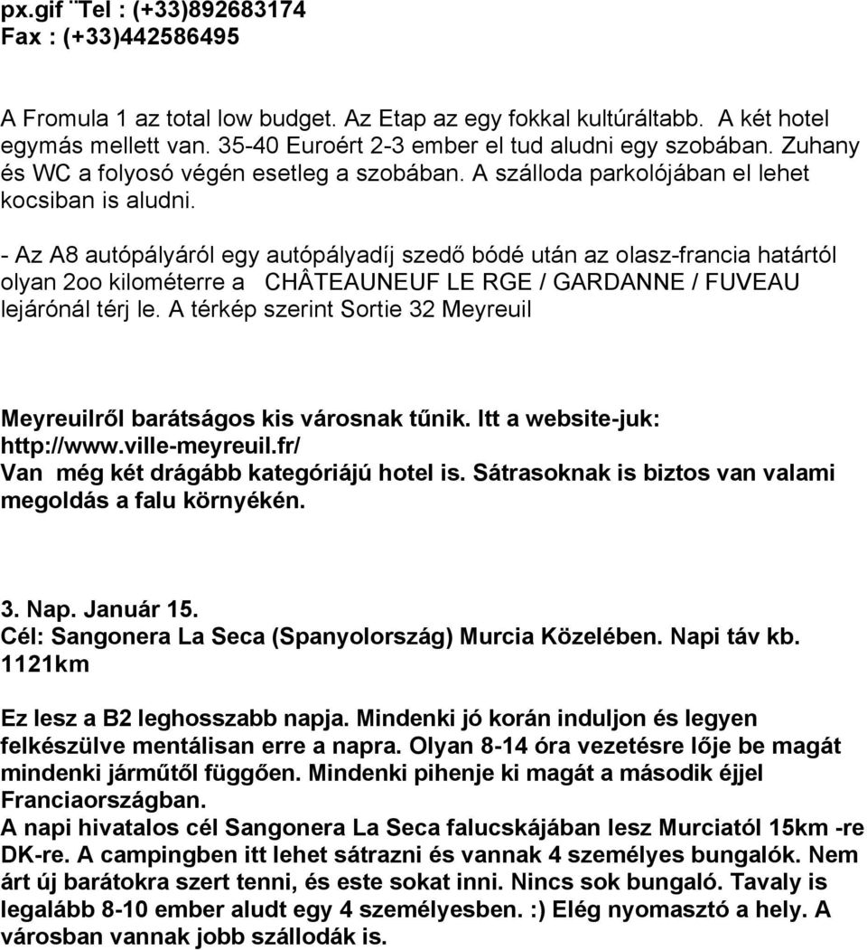 - Az A8 autópályáról egy autópályadíj szedő bódé után az olasz-francia határtól olyan 2oo kilométerre a CHÂTEAUNEUF LE RGE / GARDANNE / FUVEAU lejárónál térj le.