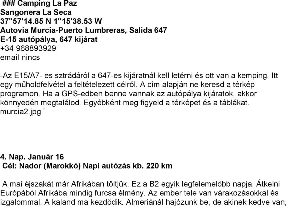 Itt egy műholdfelvétel a feltételezett célról. A cím alapján ne keresd a térkép programon. Ha a GPS-edben benne vannak az autópálya kijáratok, akkor könnyedén megtalálod.