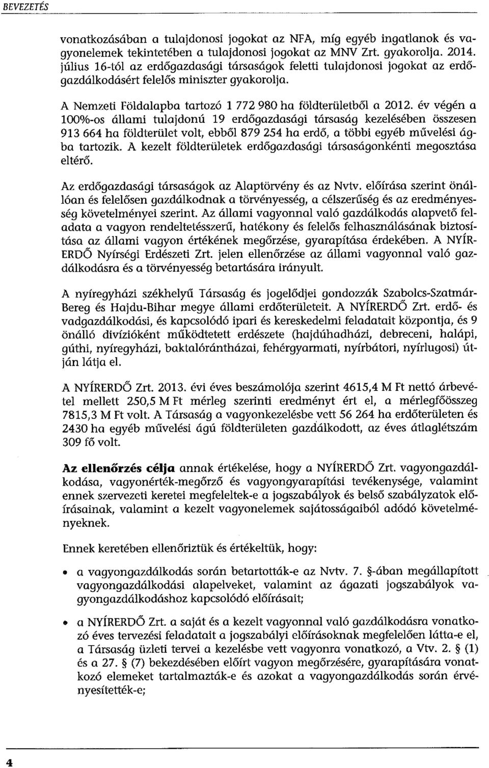 év végén a 100%-os állami tulajdonú 19 erdőgazdasági társaság kezelésében összesen 913 664 ha földterület volt, ebből 879 254 ha erdő, a többi egyéb művelési ágba tartozik.