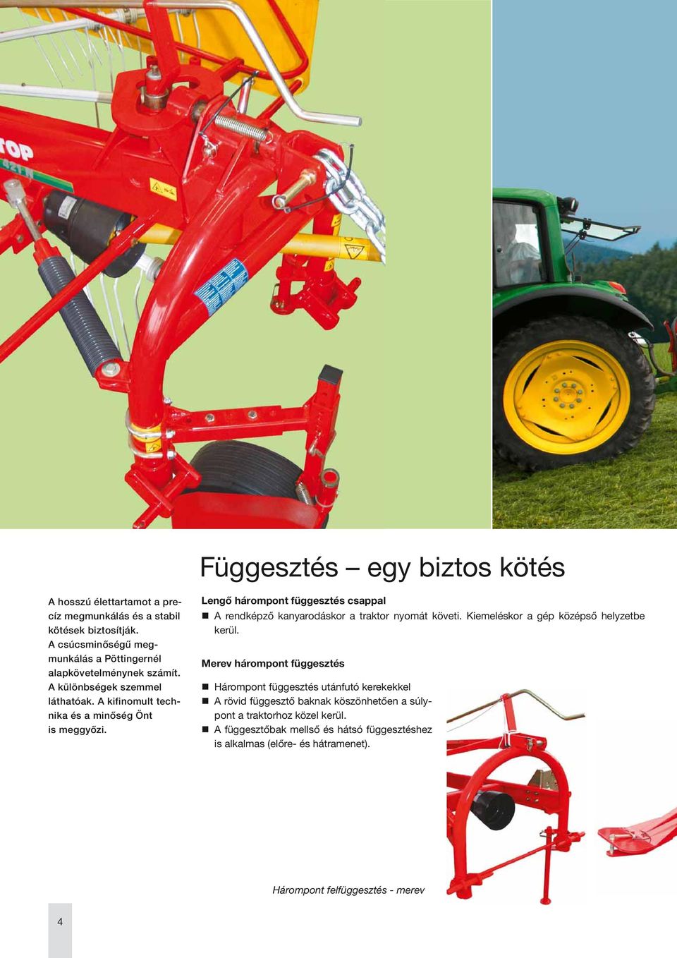 Lengő hárompont függesztés csappal A rendképző kanyarodáskor a traktor nyomát követi. Kiemeléskor a gép középső helyzetbe kerül.