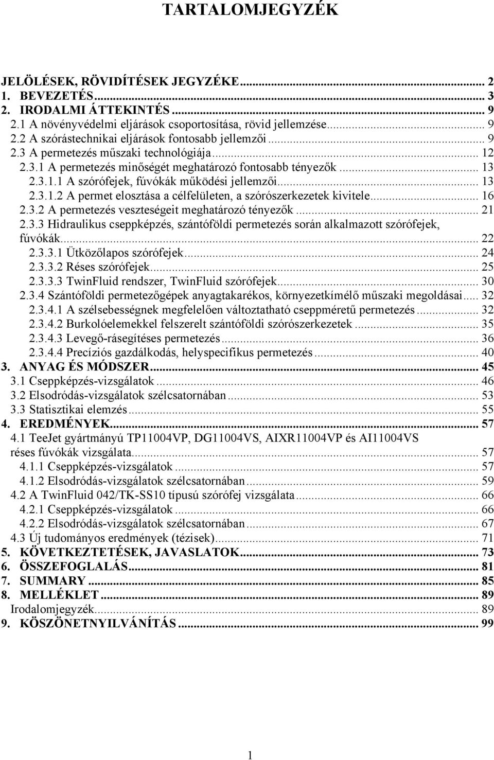 .. 16 2.3.2 A permetezés veszteségeit meghatározó tényezők... 21 2.3.3 Hidraulikus cseppképzés, szántóföldi permetezés során alkalmazott szórófejek, fúvókák... 22 2.3.3.1 Ütközőlapos szórófejek... 24 2.