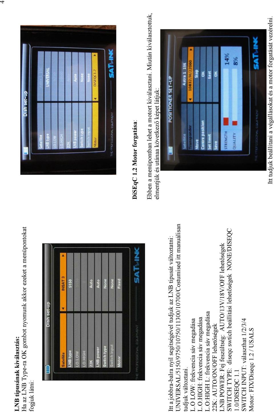 O:HIGH L: frekvencia sáv megadása 22K: AUTO/ON/OFF lehetıségek LNB POWER: Fej feszültség: AUTO/13V/18V/OFF lehetıségek SWITCH TYPE: diseqc swtich beállítási lehetıségek NONE/DISEQC 1.0/DISEQC 1.
