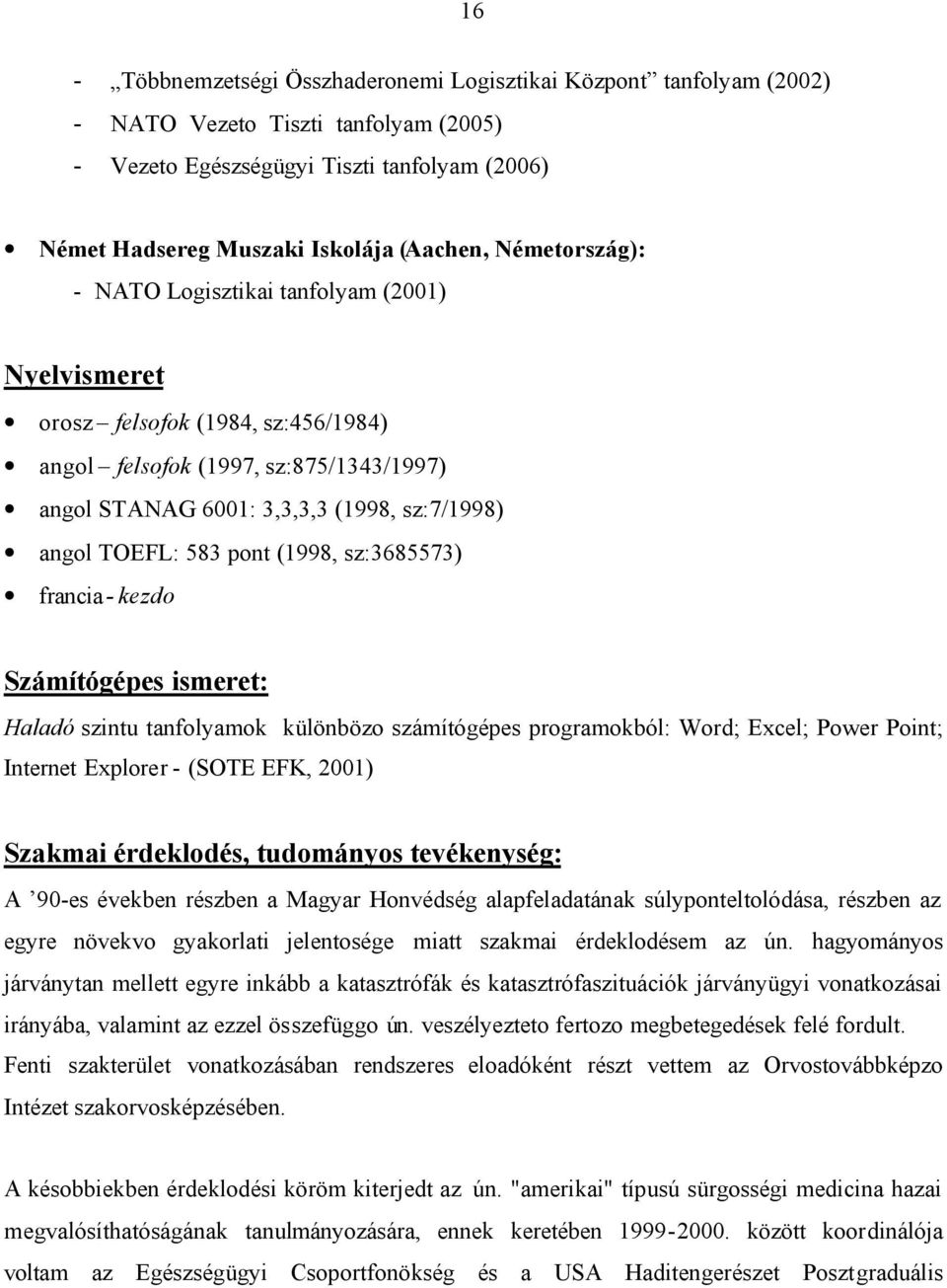 pont (1998, sz:3685573) francia- kezdo Számítógépes ismeret: Haladó szintu tanfolyamok különbözo számítógépes programokból: Word; Excel; Power Point; Internet Explorer - (SOTE EFK, 2001) Szakmai