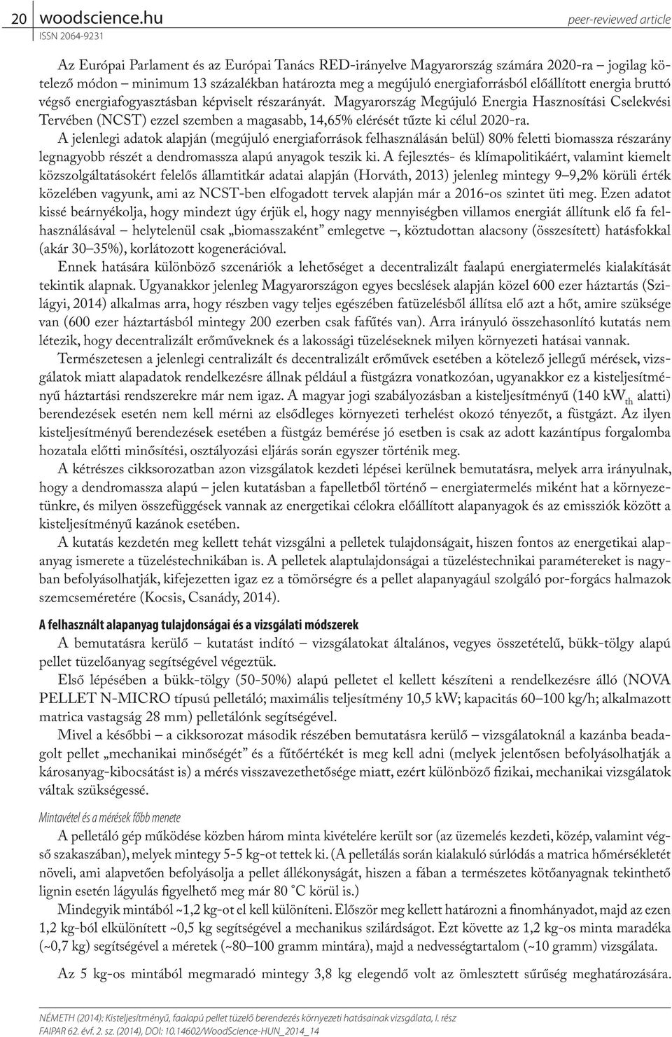 A jelenlegi adatok alapján (megújuló energiaforrások felhasználásán belül) 80% feletti biomassza részarány legnagyobb részét a dendromassza alapú anyagok teszik ki.