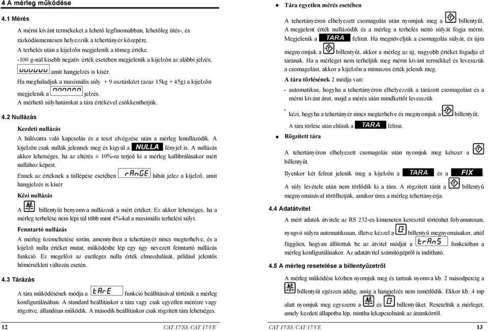 Ha meghaladjuk a maximális súly + 9 osztásközt (azaz 15kg + 45g) a kijelzőn megjelenik a jelzés. A mérhető súlyhatárokat a tára értékével csökkenthetjük. 4.2 Nullázás Kezdeti nullázás A hálózatra való kapcsolás és a teszt elvégzése után a mérleg lenullázódik.