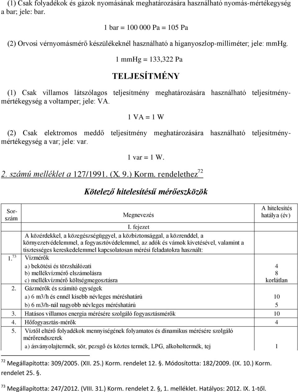 1 mmhg = 133,322 Pa TELJESÍTMÉNY (1) Csak villamos látszólagos teljesítmény meghatározására használható teljesítménymértékegység a voltamper; jele: VA.