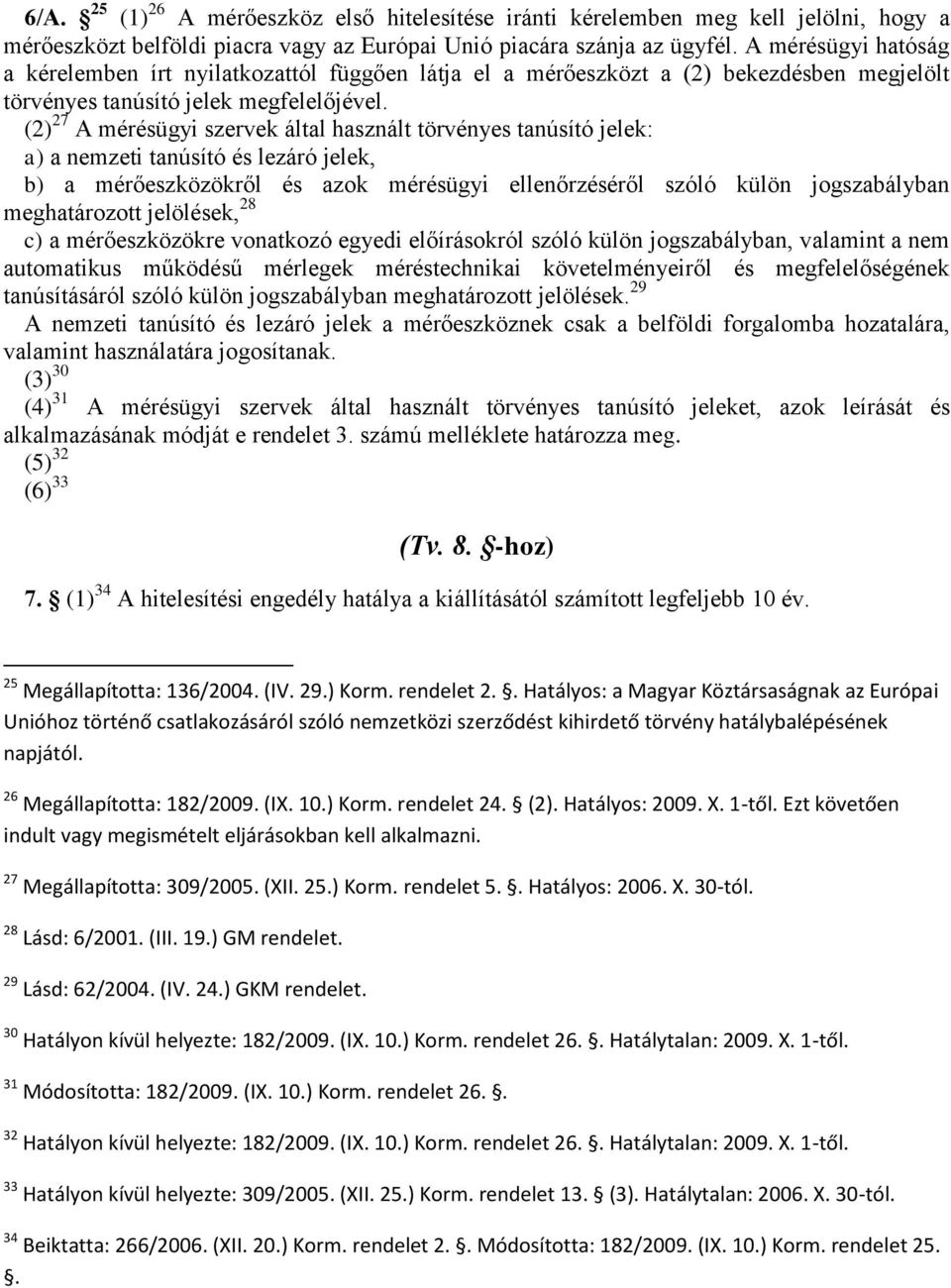 (2) 27 A mérésügyi szervek által használt törvényes tanúsító jelek: a) a nemzeti tanúsító és lezáró jelek, b) a mérőeszközökről és azok mérésügyi ellenőrzéséről szóló külön jogszabályban