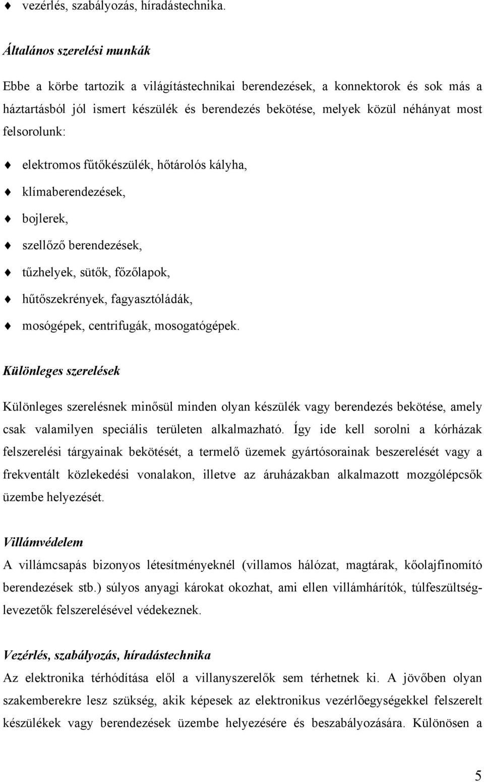 felsorolunk: elektromos fűtőkészülék, hőtárolós kályha, klímaberendezések, bojlerek, szellőző berendezések, tűzhelyek, sütők, főzőlapok, hűtőszekrények, fagyasztóládák, mosógépek, centrifugák,