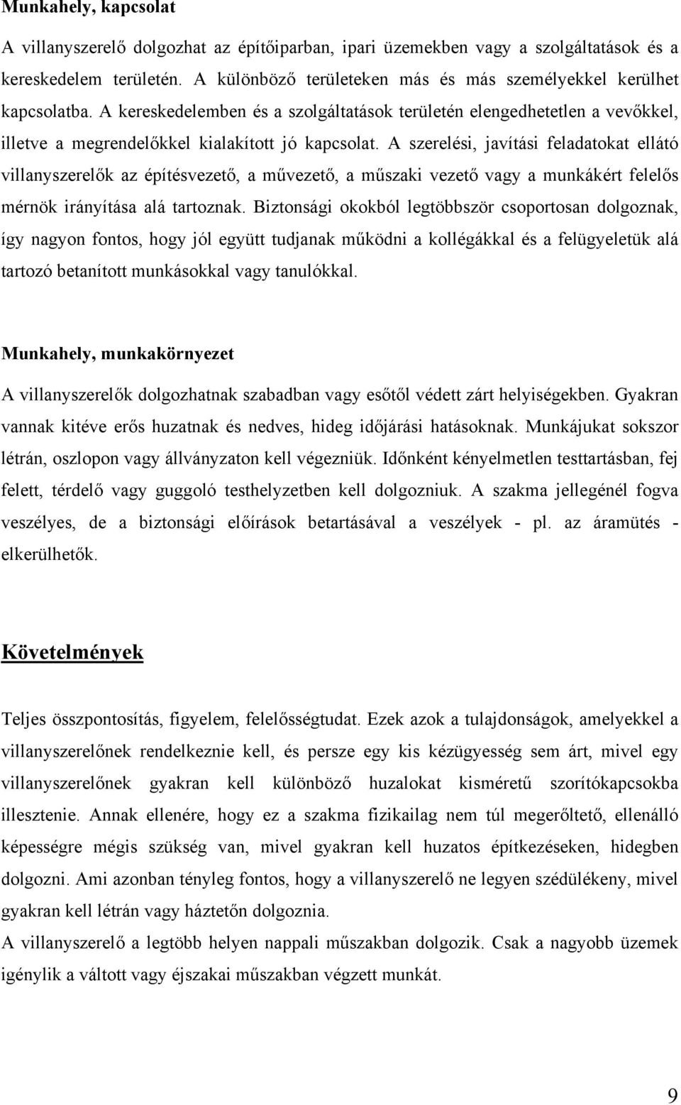 A szerelési, javítási feladatokat ellátó villanyszerelők az építésvezető, a művezető, a műszaki vezető vagy a munkákért felelős mérnök irányítása alá tartoznak.