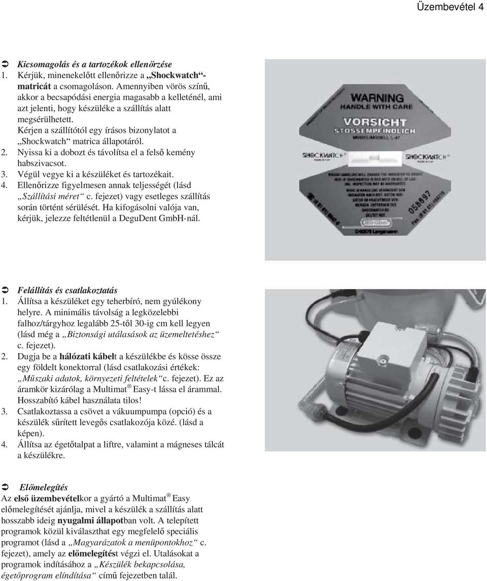 Kérjen a szállítótól egy írásos bizonylatot a Shockwatch matrica állapotáról. 2. Nyissa ki a dobozt és távolítsa el a felsı kemény habszivacsot. 3. Végül vegye ki a készüléket és tartozékait. 4.