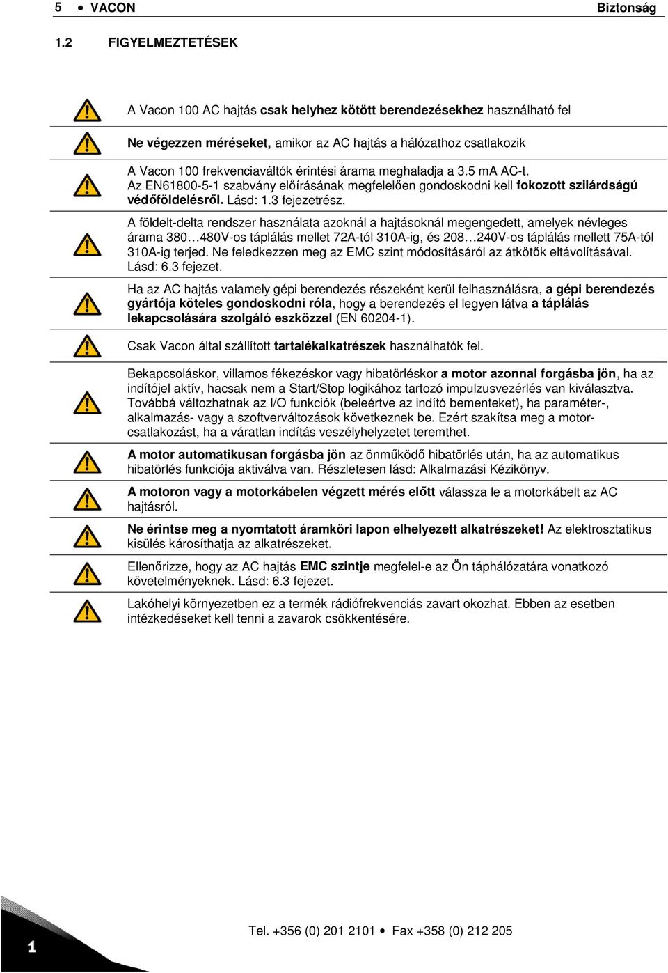 árama meghaladja a 3.5 ma AC-t. Az EN61800-5-1 szabvány előírásának megfelelően gondoskodni kell fokozott szilárdságú védőföldelésről. Lásd: 1.3 fejezetrész.