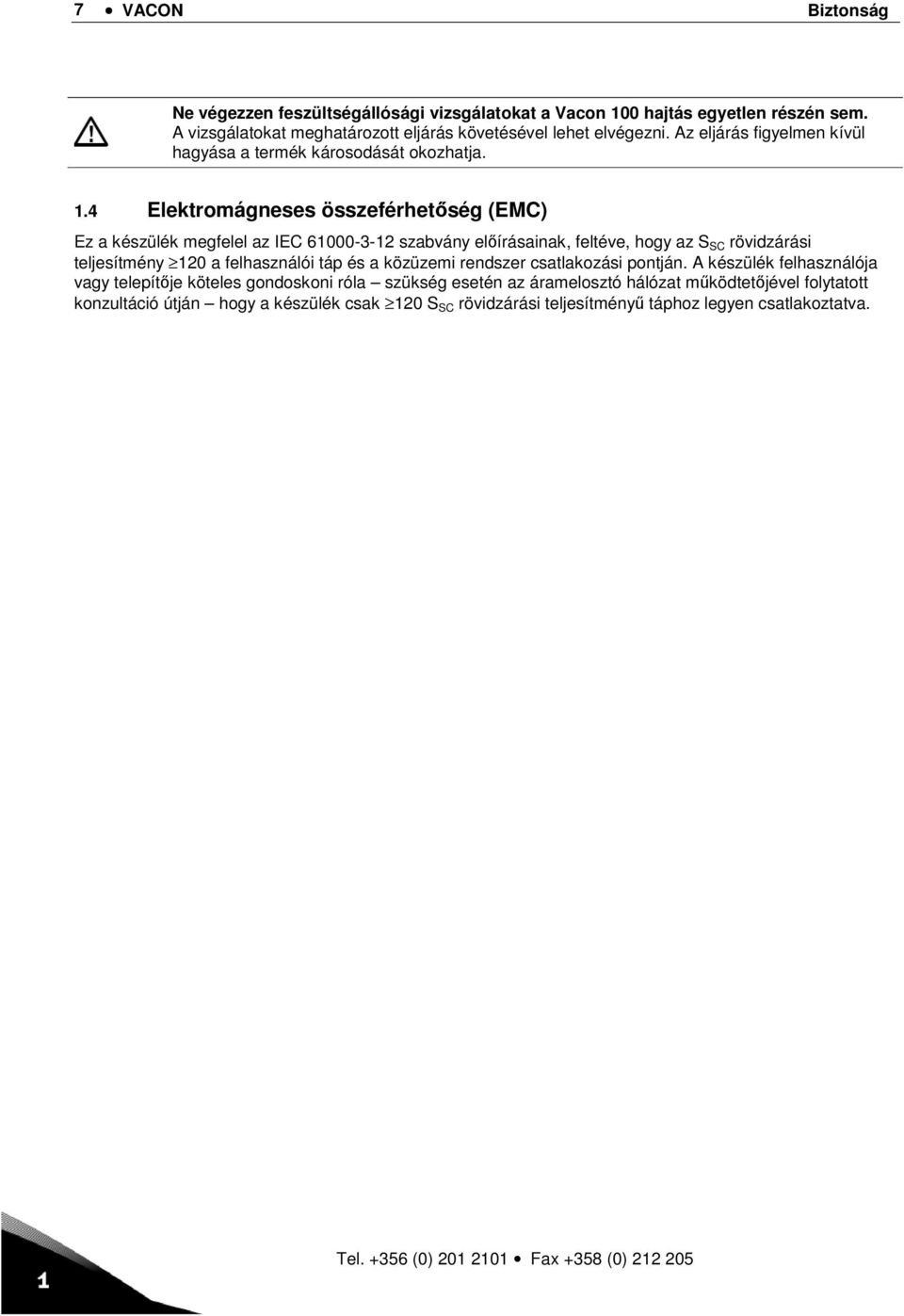 4 Elektromágneses összeférhetőség (EMC) Ez a készülék megfelel az IEC 61000-3-12 szabvány előírásainak, feltéve, hogy az S SC rövidzárási teljesítmény 120 a felhasználói táp és a