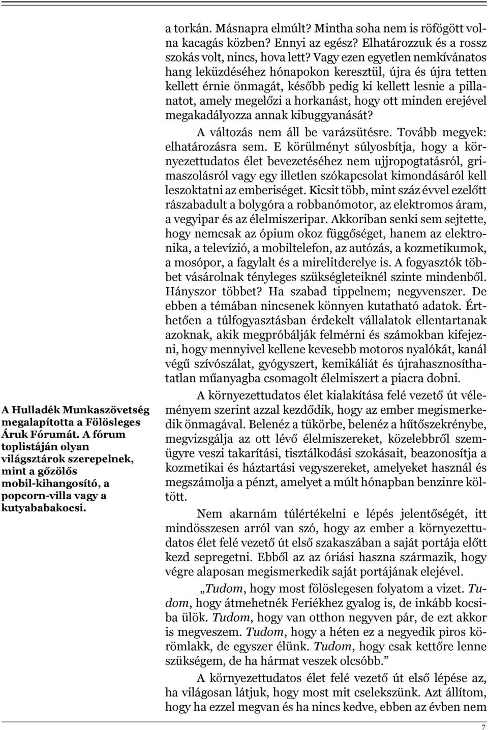 Vagy ezen egyetlen nemkívánatos hang leküzdéséhez hónapokon keresztül, újra és újra tetten kellett érnie önmagát, később pedig ki kellett lesnie a pillanatot, amely megelőzi a horkanást, hogy ott