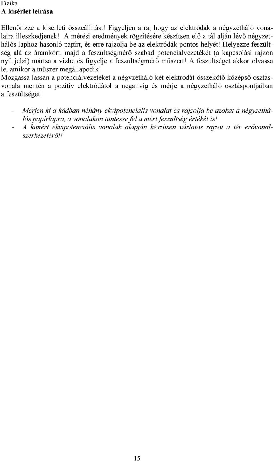 Helyezze feszültség alá az áramkört, majd a feszültségmérő szabad potenciálvezetékét (a kapcsolási rajzon nyíl jelzi) mártsa a vízbe és figyelje a feszültségmérő műszert!