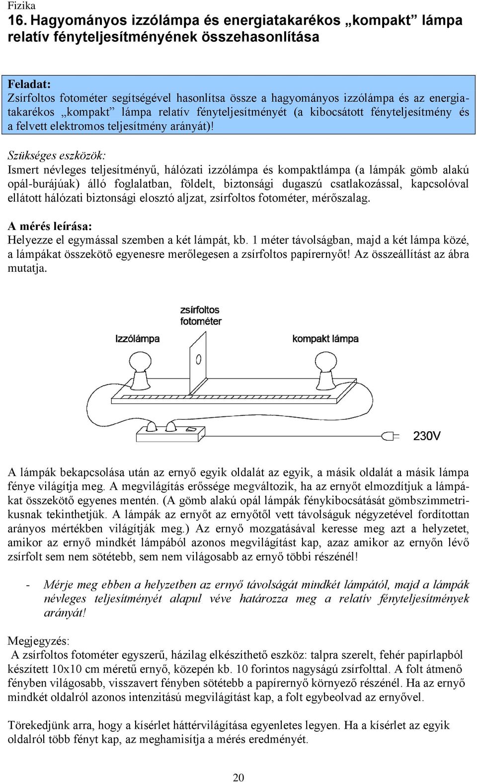 Ismert névleges teljesítményű, hálózati izzólámpa és kompaktlámpa (a lámpák gömb alakú opál-burájúak) álló foglalatban, földelt, biztonsági dugaszú csatlakozással, kapcsolóval ellátott hálózati