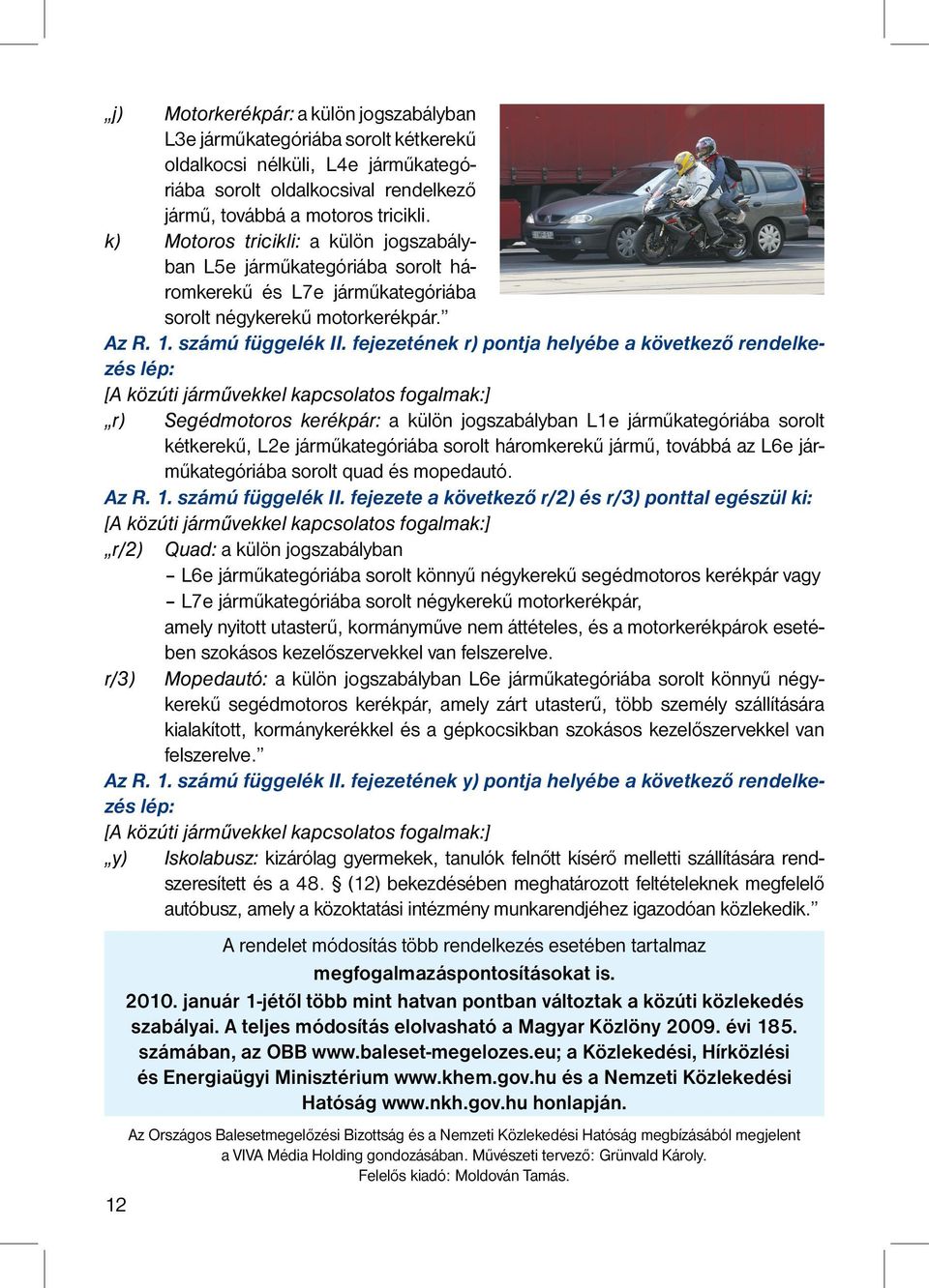 fejezetének r) pontja helyébe a következő rendelkezés lép: [A közúti járművekkel kapcsolatos fogalmak:] r) Segédmotoros kerékpár: a külön jogszabályban L1e járműkategóriába sorolt kétkerekű, L2e