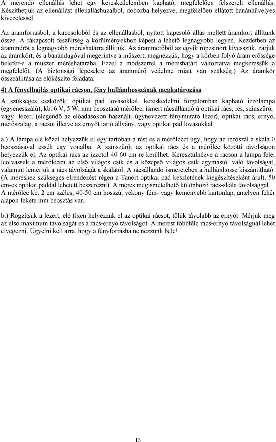 Az áramforrásból, a kapcsolóból és az ellenállásból, nyitott kapcsoló állás mellett áramkört állítunk össze. A rákapcsolt feszültség a körülményekhez képest a lehető legnagyobb legyen.