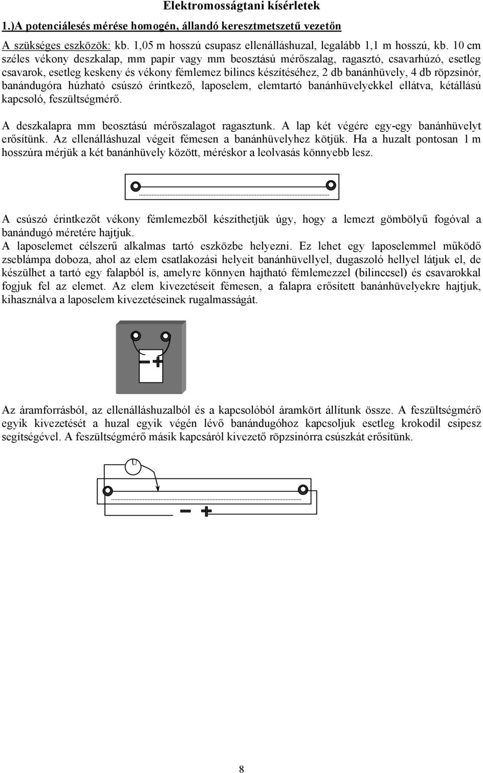 röpzsinór, banándugóra húzható csúszó érintkező, laposelem, elemtartó banánhüvelyekkel ellátva, kétállású kapcsoló, feszültségmérő. A deszkalapra mm beosztású mérőszalagot ragasztunk.