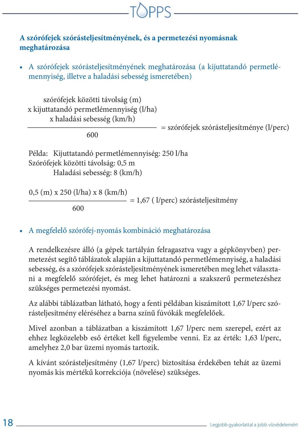 Haladási sebesség: 8 (km/h) A megfelelő szórófej-nyomás kombináció meghatározása = szórófejek szórásteljesítménye (l/perc) 0,5 (m) x 250 (l/ha) x 8 (km/h) = 1,67 ( l/perc) szórásteljesítmény 600 A