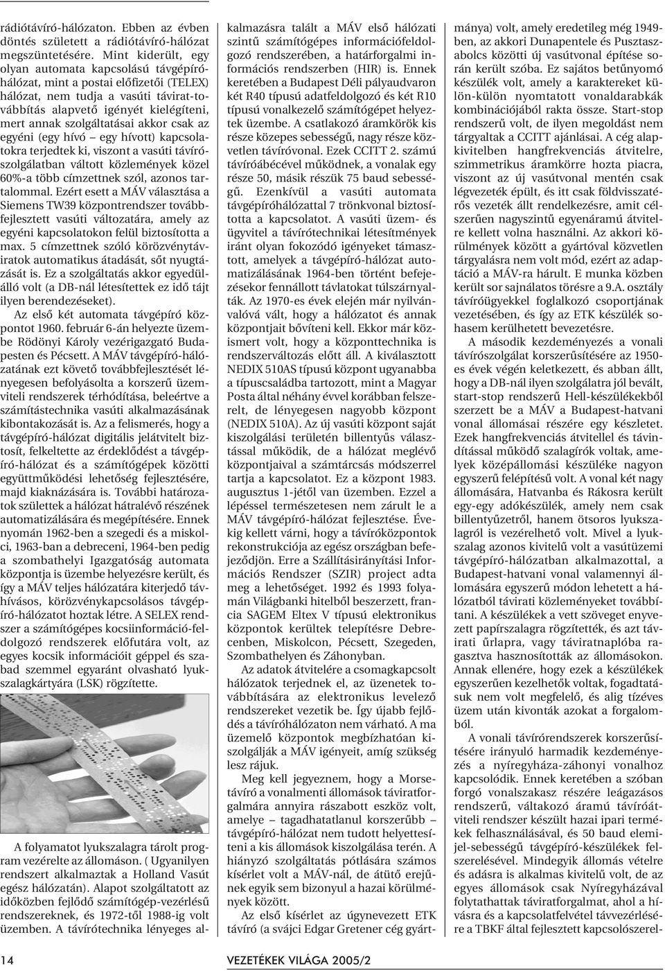 akkor csak az egyéni (egy hívó egy hívott) kapcsolatokra terjedtek ki, viszont a vasúti távírószolgálatban váltott közlemények közel 60%-a több címzettnek szól, azonos tartalommal.