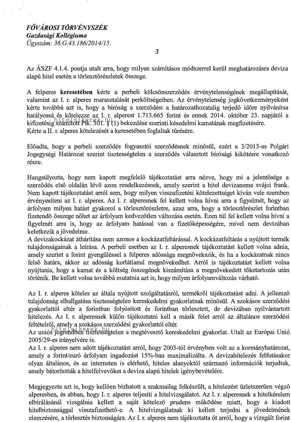 Az érvénytelenség jogkövetkezményeként kérte továbbá azt is, hogy a bíróság a szerződést a határozathozatalig terjedő időre nyilvánítsa hatályossá és kötelezze az I. r. alperest 1.713.