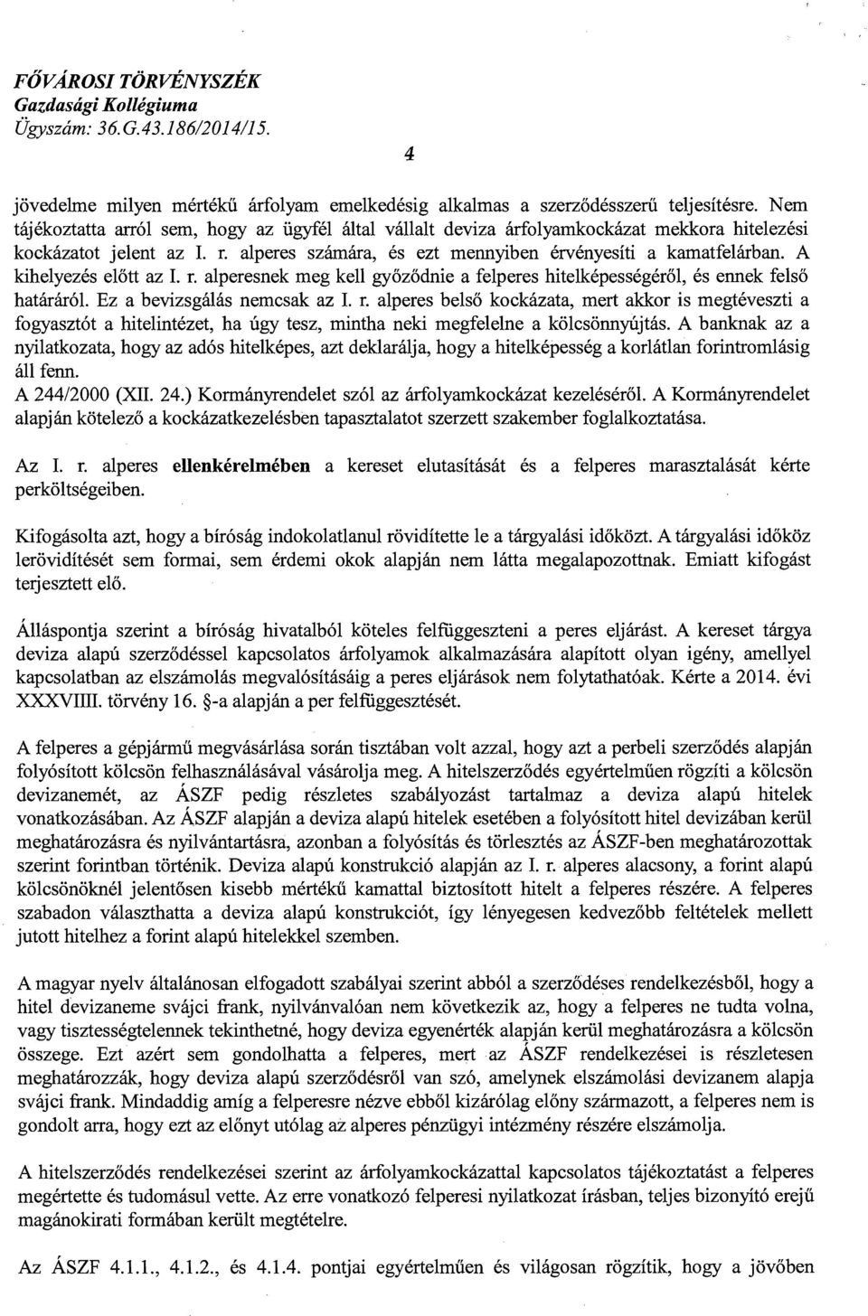 A kihelyezés előtt az I. r. alperesnek meg kell győződnie a felperes hitelképességéről, és ennek felső határáról. Ez a bevizsgálás nemcsak az I. r. alperes belső kockázata, mert akkor is megtéveszti a fogyasztót a hitelintézet, ha úgy tesz, mintha neki megfelelne a kölcsönnyújtás.