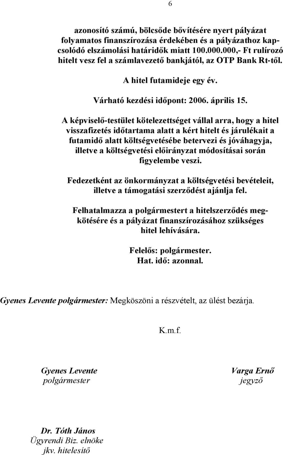 A képviselő-testület kötelezettséget vállal arra, hogy a hitel visszafizetés időtartama alatt a kért hitelt és járulékait a futamidő alatt költségvetésébe betervezi és jóváhagyja, illetve a