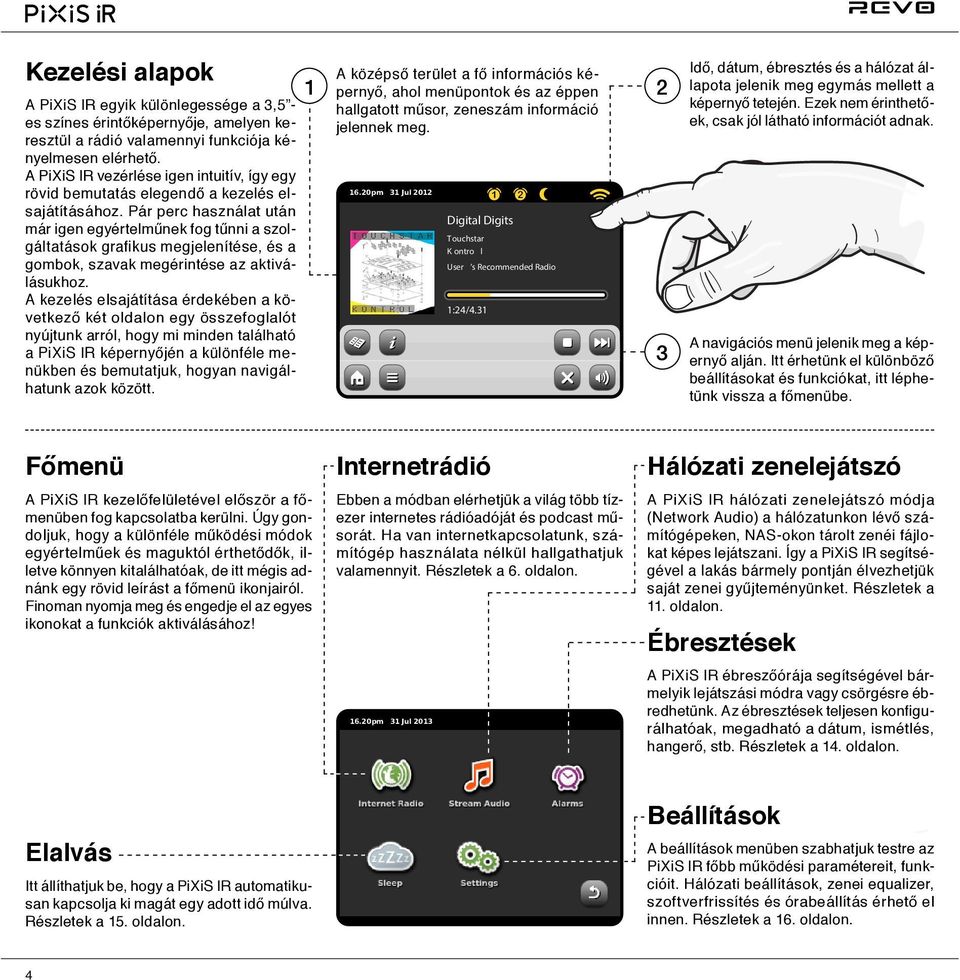 Pár perc használat után már igen egyértelműnek fog tűnni a szolgáltatások grafikus megjelenítése, és a gombok, szavak megérintése az aktiválásukhoz.