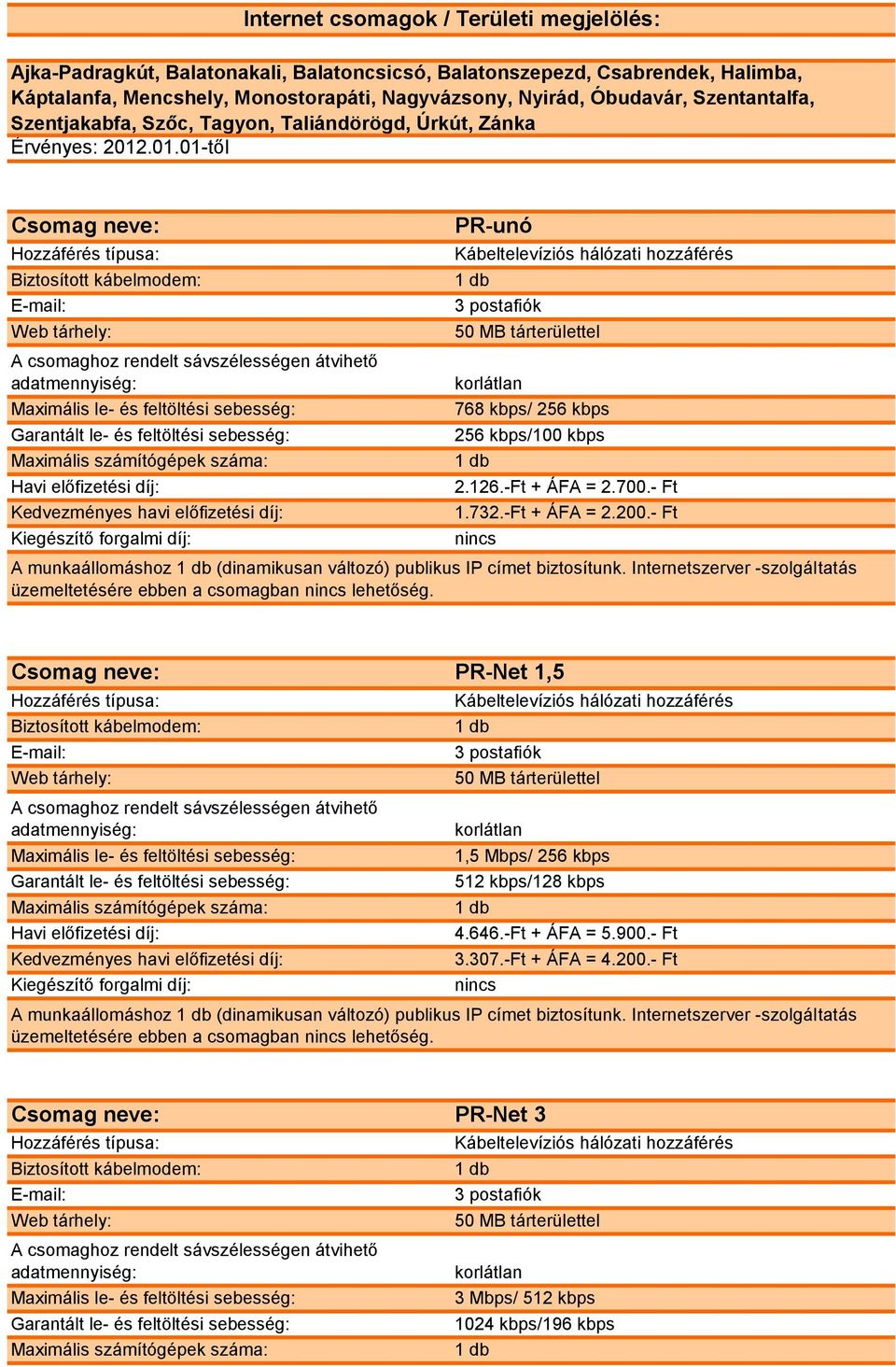 -Ft + ÁFA = 2.200.- Ft A munkaállomáshoz (dinamikusan változó) publikus IP címet biztosítunk. Internetszerver -szolgáltatás PR-Net 1,5 1,5 Mbps/ 256 kbps 512 kbps/128 kbps 4.646.