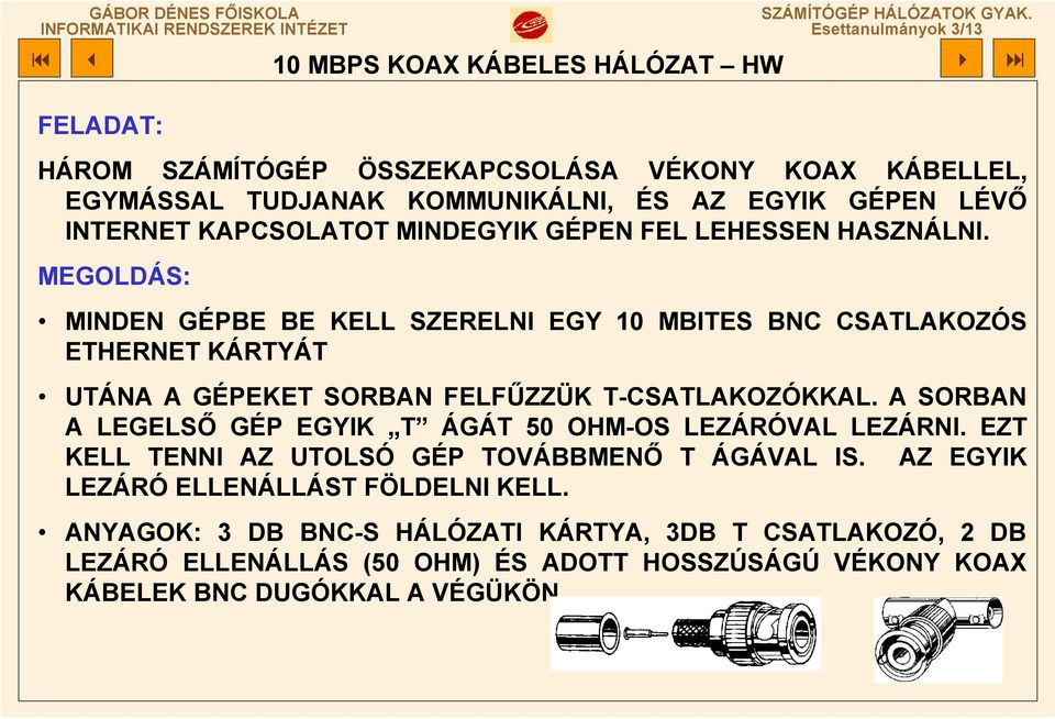 MEGOLDÁS: MINDEN GÉPBE BE KELL SZERELNI EGY 10 MBITES BNC CSATLAKOZÓS ETHERNET KÁRTYÁT UTÁNA A GÉPEKET SORBAN FELFŰZZÜK T-CSATLAKOZÓKKAL.