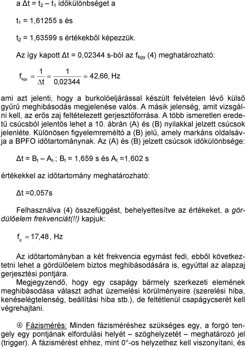 valós. A másik jelenség, amit vizsgálni kell, az erős zaj feltételezett gerjesztőforrása. A több ismeretlen eredetű csúcsból jelentős lehet a 10. ábrán (A) és (B) nyilakkal jelzett csúcsok jelenléte.