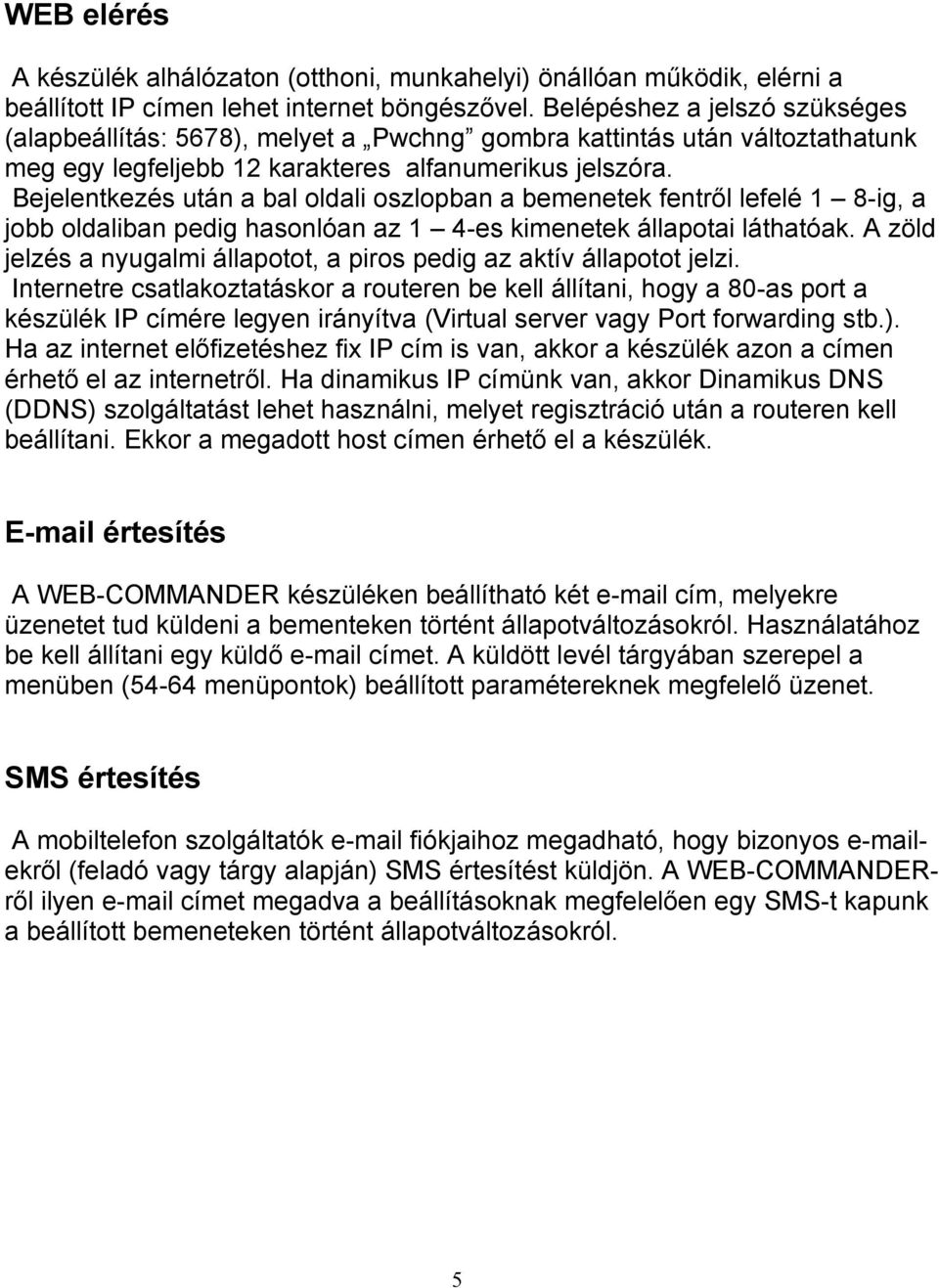 Bejelentkezés után a bal oldali oszlopban a bemenetek fentről lefelé 1 8-ig, a jobb oldaliban pedig hasonlóan az 1 4-es kimenetek állapotai láthatóak.