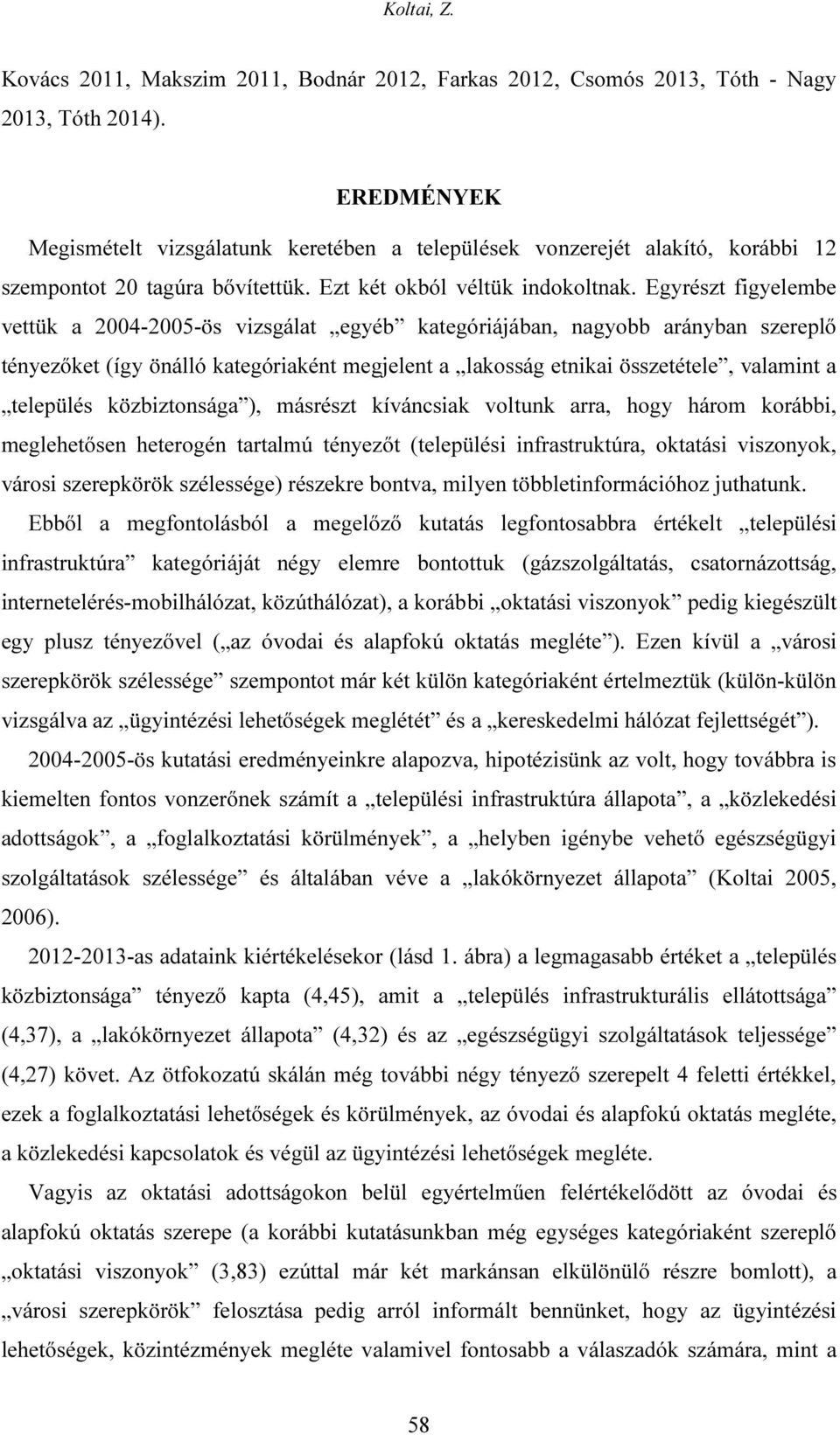 Egyrészt figyelembe vettük a 2004-2005-ös vizsgálat egyéb kategóriájában, nagyobb arányban szereplő tényezőket (így önálló kategóriaként megjelent a lakosság etnikai összetétele, valamint a település