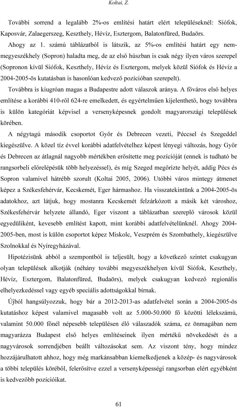 Esztergom, melyek közül Siófok és Hévíz a 2004-2005-ös kutatásban is hasonlóan kedvező pozícióban szerepelt). Továbbra is kiugróan magas a Budapestre adott válaszok aránya.