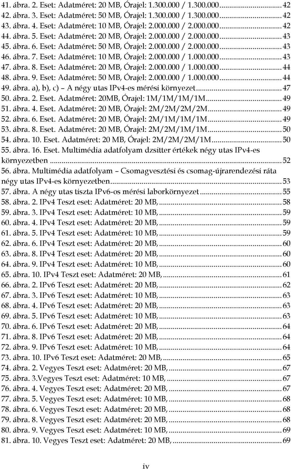 Adatméret: 20 MB, Órajel: 2000000 / 1000000 44 48 ábra 9 Eset: Adatméret: 50 MB, Órajel: 2000000 / 1000000 44 49 ábra a), b), c) A négy utas IPv4-es mérési környezet 47 50 ábra 2 Eset Adatméret: