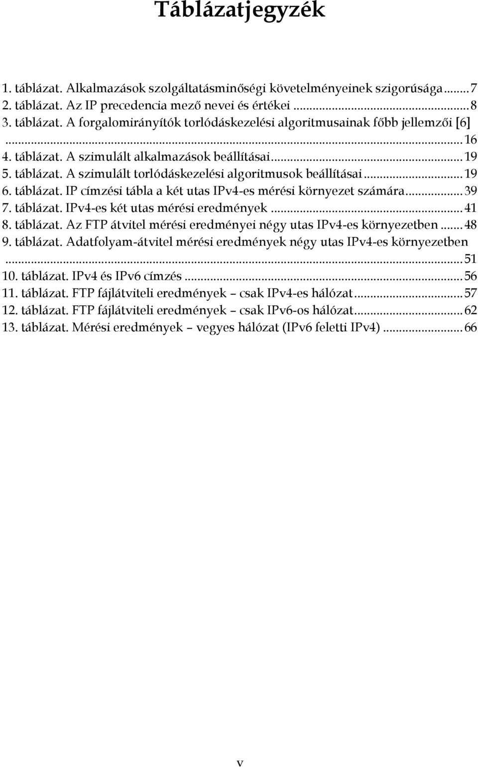 IPv4-es mérési környezet számára 39 7 táblázat IPv4-es két utas mérési eredmények 41 8 táblázat Az FTP átvitel mérési eredményei négy utas IPv4-es környezetben 48 9 táblázat Adatfolyam-átvitel mérési