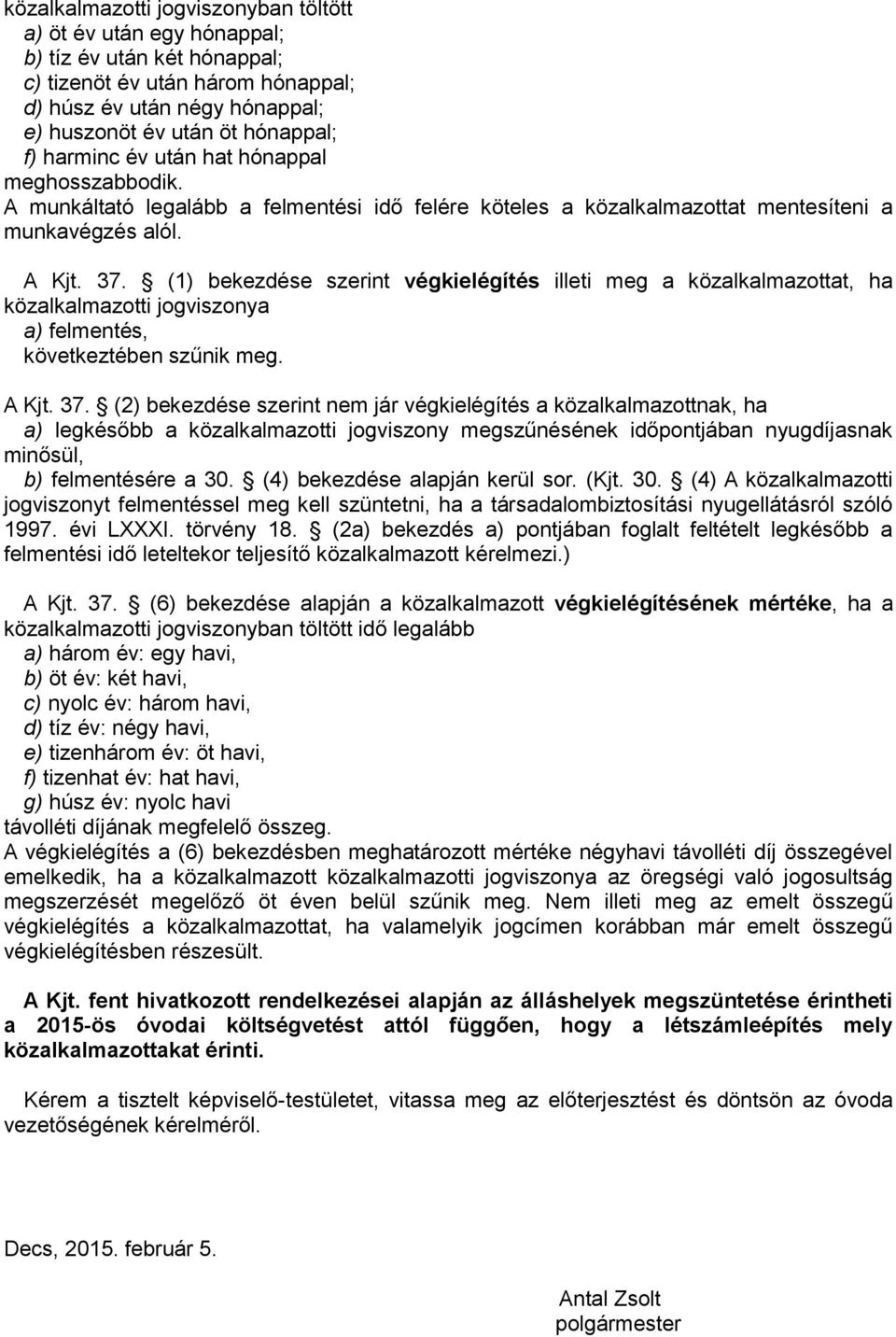 (1) bekezdése szerint végkielégítés illeti meg a közalkalmazottat, ha közalkalmazotti jogviszonya a) felmentés, következtében szűnik meg. A Kjt. 37.