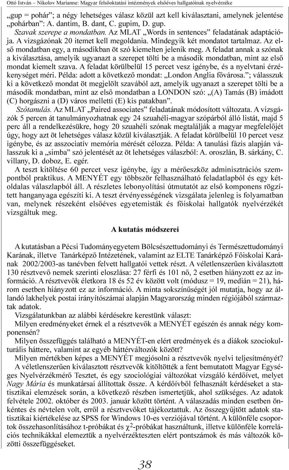 Az első mondatban egy, a másodikban öt szó kiemelten jelenik meg. A feladat annak a szónak a kiválasztása, amelyik ugyanazt a szerepet tölti be a második mondatban, mint az első mondat kiemelt szava.