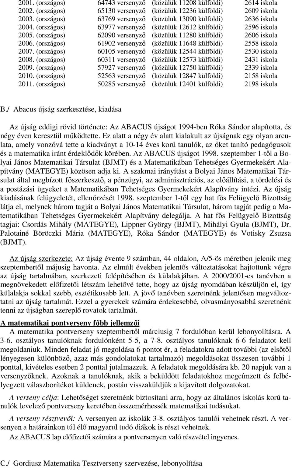 (országos) 62090 versenyző (közülük 11280 külföldi) 2606 iskola 2006. (országos) 61902 versenyző (közülük 11648 külföldi) 2558 iskola 2007.