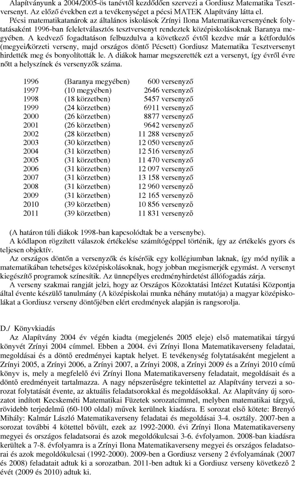 A kedvező fogadtatáson felbuzdulva a következő évtől kezdve már a kétfordulós (megyei/körzeti verseny, majd országos döntő Pécsett) Gordiusz Matematika Tesztversenyt hirdették meg és bonyolították le.