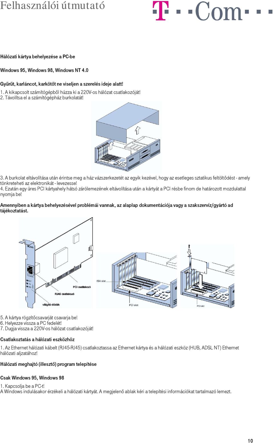 A burkolat eltávolítása után érintse meg a ház vázszerkezetét az egyik kezével, hogy az esetleges sztatikus feltöltődést - amely tönkreteheti az elektronikát - levezesse! 4.