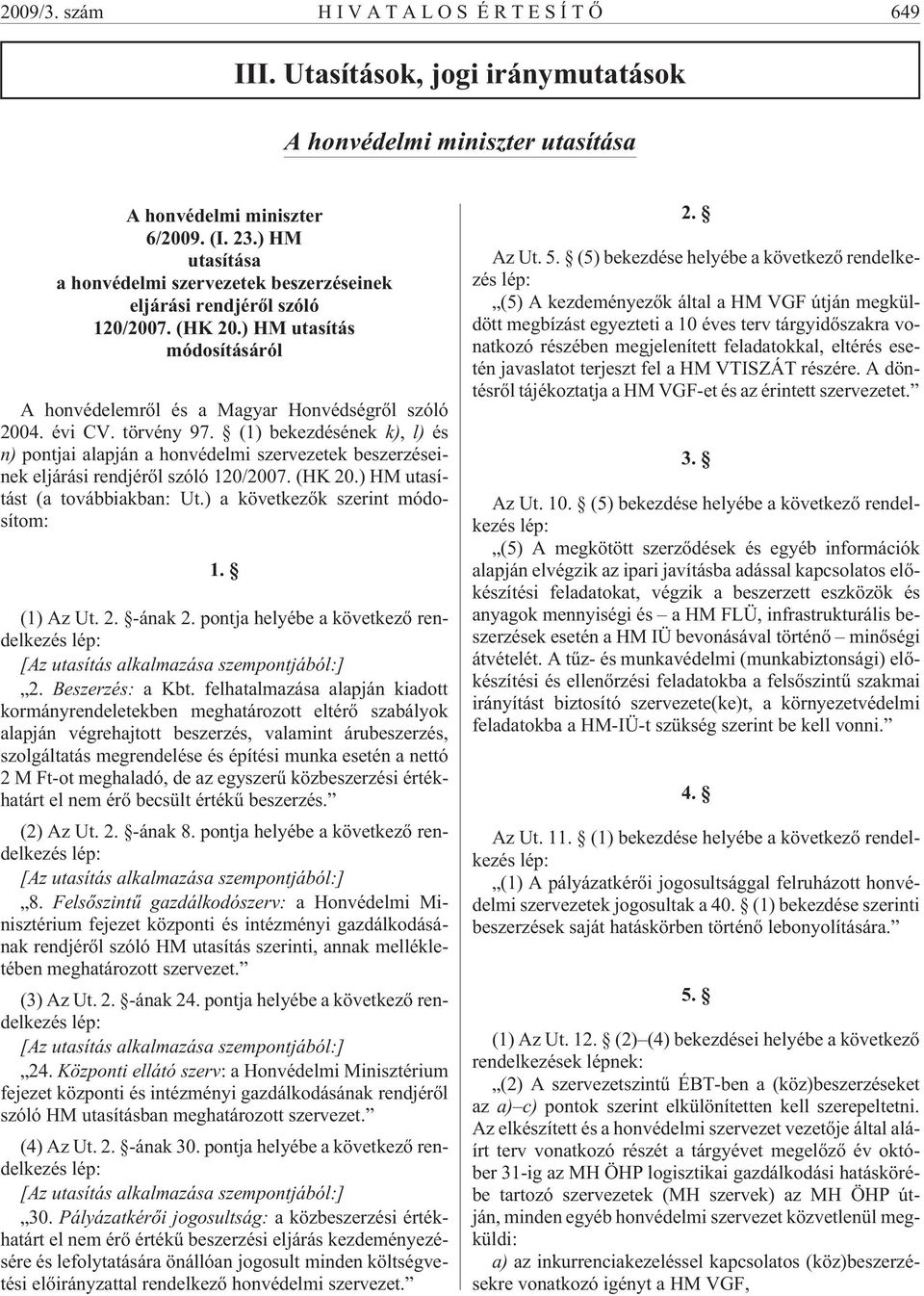 (1) bekezdésének k), l) és n) pontjai alapján a honvédelmi szervezetek beszerzéseinek eljárási rendjérõl szóló 120/2007. (HK 20.) HM utasítást (a továbbiakban: Ut.) a következõk szerint módosítom: 1.