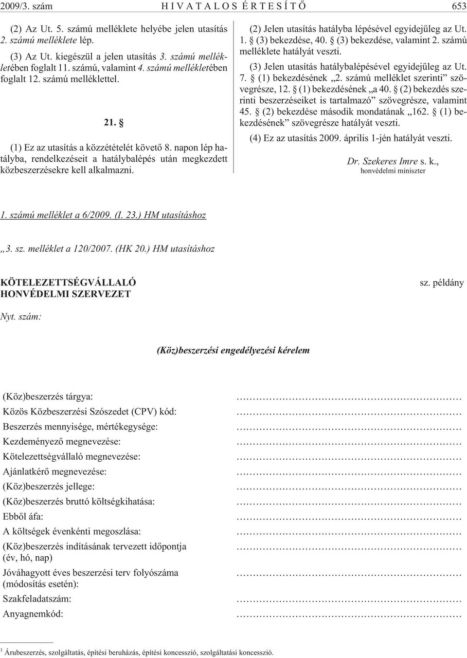 napon lép hatályba, rendelkezéseit a hatálybalépés után megkezdett közbeszerzésekre kell alkalmazni. (2) Jelen utasítás hatályba lépésével egyidejûleg az Ut. 1. (3) bekezdése, 40.