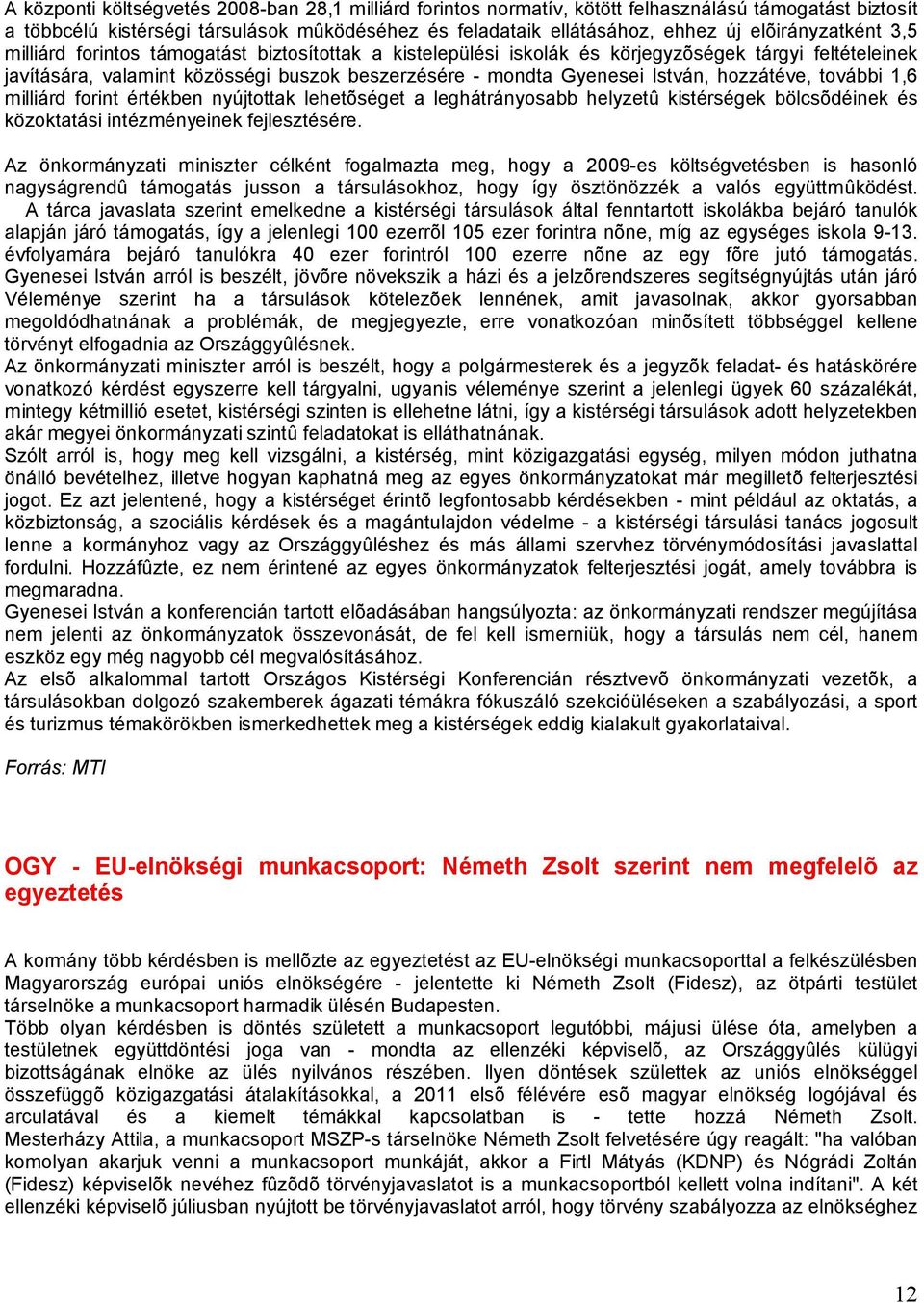 István, hozzátéve, további 1,6 milliárd forint értékben nyújtottak lehetõséget a leghátrányosabb helyzetû kistérségek bölcsõdéinek és közoktatási intézményeinek fejlesztésére.