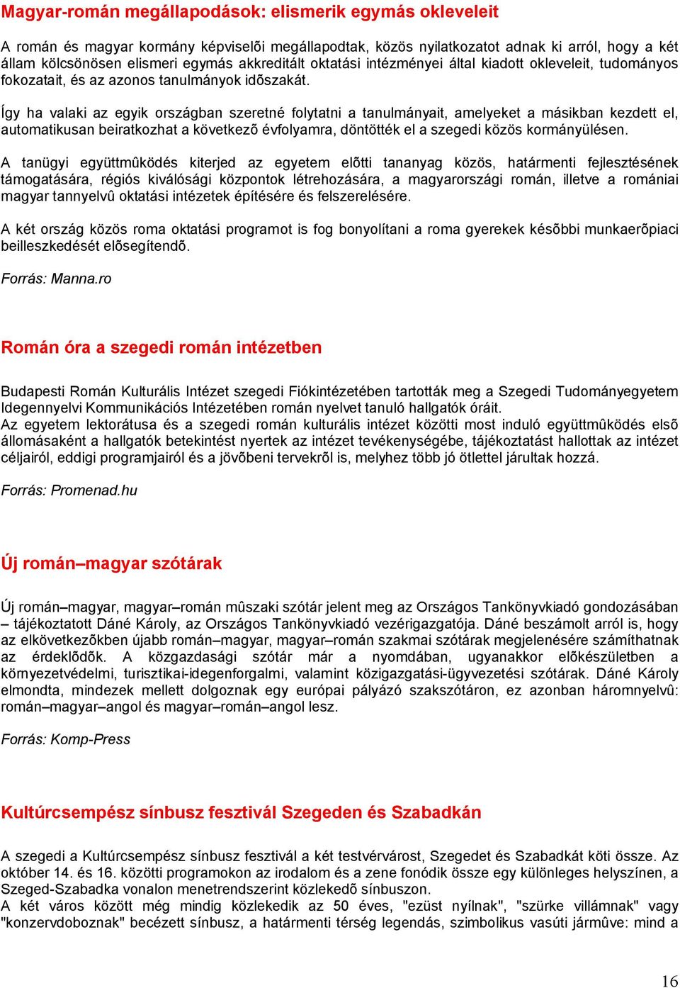 Így ha valaki az egyik országban szeretné folytatni a tanulmányait, amelyeket a másikban kezdett el, automatikusan beiratkozhat a következõ évfolyamra, döntötték el a szegedi közös kormányülésen.