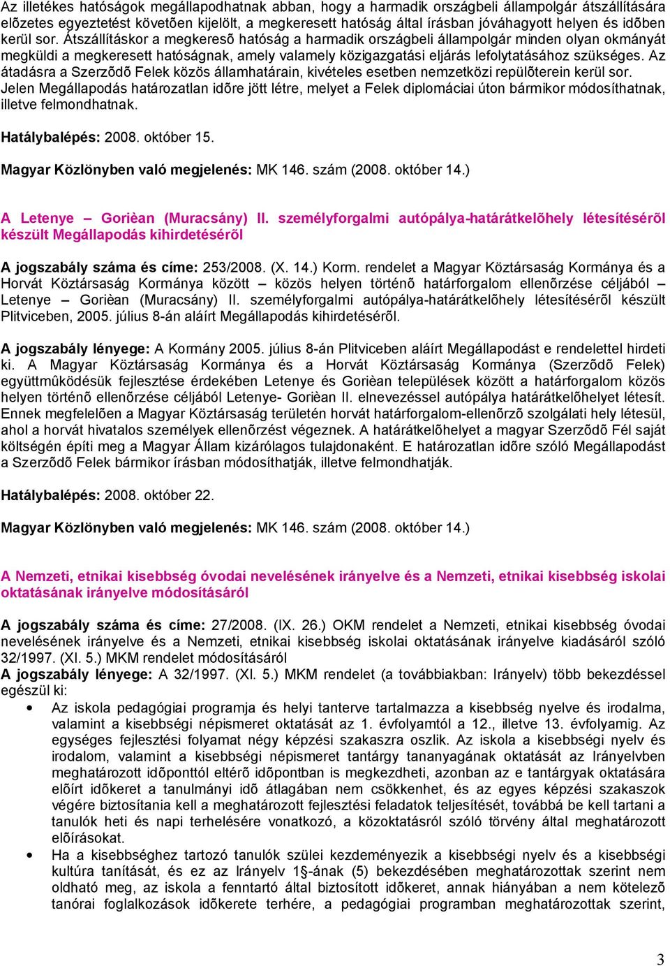 Átszállításkor a megkeresõ hatóság a harmadik országbeli állampolgár minden olyan okmányát megküldi a megkeresett hatóságnak, amely valamely közigazgatási eljárás lefolytatásához szükséges.